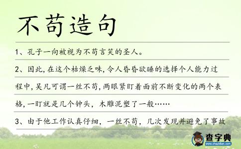 不茍?jiān)炀?></div>
<p>1、孔子一向被視為<span style='color: red' class='cred'>不茍</span>言笑的圣人。</p>
<p>2、因此,在這個(gè)枯燥乏味,令人昏昏欲睡的選擇個(gè)人能力過(guò)程中,吳凡可謂一絲<span style='color: red' class='cred'>不茍</span>,兩眼緊盯著面前不斷變化的兩個(gè)表格,一盯就是幾個(gè)鐘頭,木雕泥塑了一般……</p>
<p>3、由于他工作認(rèn)真仔細(xì),一絲<span style='color: red' class='cred'>不茍</span>,幾次發(fā)現(xiàn)并避免了事故的苗頭。</p>
<p>4、所有的榮譽(yù)對(duì)于高貴的心靈都是一樣的,折射出他們不中庸<span style='color: red' class='cred'>不茍</span>且的人格,而區(qū)別于小人。傅雷</p>
<p>5、有的教師在課堂教學(xué)中<span style='color: red' class='cred'>不茍</span>言笑,仿佛這樣才是師道尊嚴(yán),殊不知學(xué)生在這樣的課堂氣氛中感到壓抑,會(huì)嚴(yán)重影響他們的學(xué)習(xí)積極性。</p>
<p>6、這的確是一件矯情的事兒。我們興師動(dòng)眾地試圖抗拒時(shí)光的力量,要將所有日后注定會(huì)變得語(yǔ)焉不詳?shù)挠洃浺唤z<span style='color: red' class='cred'>不茍</span>地鐫刻在一張膠質(zhì)畫片上。</p>
<p>7、她想使自己看起來(lái)輕松一些,擺脫掉那<span style='color: red' class='cred'>不茍</span>言笑,一本正經(jīng)的印象。</p>
<p>8、清理起樓道里的“牛皮癬”,小棟長(zhǎng)們一絲<span style='color: red' class='cred'>不茍</span>。</p>
<p>9、拿著梳子梳了一遍又一遍,油光可鑒一絲<span style='color: red' class='cred'>不茍</span>后,他對(duì)自己的外形,突然升起了滿滿的自信。</p>
<p>10、大李是外科醫(yī)生,他對(duì)手術(shù)技術(shù)精益求精、一絲<span style='color: red' class='cred'>不茍</span>,患者送他個(gè)綽號(hào)“李一刀”。</p>
<p>11、那女孩也就二十歲左右,<span style='color: red' class='cred'>不茍</span>言笑,那雙眼睛宛如盈盈秋水瑩然有光。</p>
<p>12、鄭叔叔是一個(gè)對(duì)工作盡心盡力一絲<span style='color: red' class='cred'>不茍</span>的人。</p>
<p>13、只有一座記憶中銷金窟在他眼前熠熠生輝,門前老爹慈祥俊俏的臉蛋掛著無(wú)奈的笑意,銀灰色的頭發(fā)油光可鑒,梳理地一絲<span style='color: red' class='cred'>不茍</span>,整齊地背在腦后。</p>
<p>14、站樁、弓步、彈腿、吐納,邁克做得一絲<span style='color: red' class='cred'>不茍</span>。</p>
<p>15、師弟們見(jiàn)狀雖然嘴上時(shí)有調(diào)笑,但心里卻是深為感佩,自愧弗如,對(duì)這位<span style='color: red' class='cred'>不茍</span>言笑的大師兄的敬重之意又深了幾分。</p>
<p>16、男人一絲<span style='color: red' class='cred'>不茍</span>的吸引力僅次于女人的一絲不掛。</p>
<p>17、清代的文字獄絕不開(kāi)玩笑,動(dòng)輒獲咎便殺頭滅族毫<span style='color: red' class='cred'>不茍</span>且。</p>
<p>18、不爭(zhēng),元?dú)獠粋徊晃罚圩崎W光;不怒,百神和暢;不憂心地清涼;不求,不卑不亢;不執(zhí),可園可方;不貪,便是富貴;<span style='color: red' class='cred'>不茍</span>,何懼君王。</p>
<p>19、他辦事考慮周到,一絲<span style='color: red' class='cred'>不茍</span>,總能做得滴水不漏。</p>
<p>20、讀書能自刻苦、自憤激、自豎立,<span style='color: red' class='cred'>不茍</span>同俗。</p>
<p>21、這部命運(yùn)多舛的影片耗盡了他的心血,為了拍出他追求的那種“有氣質(zhì)和陌生感的電影”,他的一絲<span style='color: red' class='cred'>不茍</span>到了近乎偏執(zhí)的地步,終至不堪負(fù)荷,赍志以歿。</p>
<p>22、育苗、嫁接、整枝壓蔓到定瓜,一絲<span style='color: red' class='cred'>不茍</span>。</p>
<p>23、他覺(jué)得真真是個(gè)好姑娘,就像在兵慌馬亂的亂世里,也許下一刻就會(huì)死,但是有一個(gè)姑娘一絲<span style='color: red' class='cred'>不茍</span>地給你穿上外套整理衣領(lǐng).....作為一個(gè)男人,為了她你就可以去保家衛(wèi)國(guó)了。江南</p>
<p>24、這些反映在勞動(dòng)中,就把勞動(dòng)看作是正經(jīng)和嚴(yán)肅的事情,而勞動(dòng)者的典型形象是<span style='color: red' class='cred'>不茍</span>言笑。</p>
<p>25、他對(duì)本職工作一絲<span style='color: red' class='cred'>不茍</span>,受到上級(jí)領(lǐng)導(dǎo)的一致好評(píng)。</p>
<p>26、別看他在吃飯穿衣方面粗心大意,但對(duì)自己的本職工作則是一絲<span style='color: red' class='cred'>不茍</span>。</p>
<p>27、我敬佩爸爸,是因?yàn)樗鍪聦P闹轮疽唤z<span style='color: red' class='cred'>不茍</span>。</p>
<p>28、如果自覺(jué)做到嚴(yán)以律己,警惕誘餌;如果始終保持兩袖清風(fēng),廉潔奉公;如果一絲<span style='color: red' class='cred'>不茍</span>慎獨(dú)慎微,慎終如初,他甚至可能成為和黎劍一樣的公安戰(zhàn)線先進(jìn)模范。</p>
<p>29、圣人為知矣,不誠(chéng)則不能化萬(wàn)民。出自:《荀子·<span style='color: red' class='cred'>不茍</span>》圣人固然是無(wú)所不曉,但是不是真誠(chéng)也不能感化萬(wàn)民。荀子</p>
<p>30、從事醫(yī)藥研究的人,一定要有一絲<span style='color: red' class='cred'>不茍</span>的精神,……紙上錯(cuò)一筆無(wú)干大雅,醫(yī)理上錯(cuò)一著人命攸關(guān)。</p>
<p>31、一盒小小的刻刀,在一塊不大的石楠木版模上,一絲<span style='color: red' class='cred'>不茍</span>操弄著單調(diào)乏味的刻刀,馮國(guó)華生命的大部分時(shí)間都甘守于寂寞之中。</p>
<p>32、王祕(mì)書的工作態(tài)度向來(lái)一絲<span style='color: red' class='cred'>不茍</span>,資料整理得完整有條有理。</p>
<p>33、其實(shí)德國(guó)人總會(huì)有一種慎思篤行、<span style='color: red' class='cred'>不茍</span>言笑的性格特質(zhì)。</p>
<p>34、那上面四個(gè)茶碗大的字,隸書寫得一筆<span style='color: red' class='cred'>不茍</span>,這是康熙皇帝當(dāng)年賜給雍正的座右銘。</p>
<p>35、招一式,一絲<span style='color: red' class='cred'>不茍</span>,高興起來(lái)和學(xué)生對(duì)對(duì)子,雖年。</p>
<p>36、重慶晚報(bào)記者還發(fā)現(xiàn)他<span style='color: red' class='cred'>不茍</span>言笑,面容毫不掩飾地展示著內(nèi)心的焦愁。</p>
<p>37、雖然幾十年過(guò)去了,但鐵人干活時(shí)的那股子沖勁兒、待人的那份熱情、對(duì)工作一絲<span style='color: red' class='cred'>不茍</span>的態(tài)度仍然時(shí)時(shí)激勵(lì)著我。</p>
<p>38、更何況,彩票大獎(jiǎng)的過(guò)去時(shí)也曾告訴我們,貌似公正無(wú)欺的搖獎(jiǎng)機(jī)是可以作弊的,表面一絲<span style='color: red' class='cred'>不茍</span>的彩票規(guī)則也可以被人運(yùn)用得面目全非。</p>
<p>39、每一次的呵護(hù),都有真情的灌注;每一次的視察,都做到一絲<span style='color: red' class='cred'>不茍</span>;每一次的微笑,都是給病人加油;每一次的安慰,都給人更好的心情。5.12,護(hù)士節(jié),祝你節(jié)日快樂(lè)。</p>
<p>40、我不知戰(zhàn),但知無(wú)走,平生久要,臨難<span style='color: red' class='cred'>不茍</span>。</p>
<p>41、教師上課擺出一副<span style='color: red' class='cred'>不茍</span>言笑的樣子,學(xué)生表面上服帖順從,實(shí)質(zhì)上課堂管理問(wèn)題仍然沒(méi)有解決。</p>
<p>42、就在之前一天的早晨6點(diǎn)45分,正值一天中旅客流量最為集中的時(shí)段,十三分隊(duì)一絲<span style='color: red' class='cred'>不茍</span>的進(jìn)行著安全檢查,把好航空安全之門。</p>
<p>43、算命先生<span style='color: red' class='cred'>不茍</span>同,差點(diǎn)耽誤人一生。算命如能知未來(lái),干脆回家全算命。旅店老板轉(zhuǎn)思路,秀才迎來(lái)新光明。老板不是算命人,算出結(jié)果賽先生。做人要學(xué)店老板,助人向上要主動(dòng)。</p>
<p>44、某些強(qiáng)勢(shì)的女人領(lǐng)導(dǎo)著一些大公司:董明珠,這位“鐵娘子”時(shí)任格力集團(tuán)總裁,以<span style='color: red' class='cred'>不茍</span>言笑聞名。</p>
<p>45、別看他不修邊幅的模樣,做起事來(lái)可是一絲<span style='color: red' class='cred'>不茍</span>。</p>
<p>46、未能無(wú)欲,欲不行焉之謂大勇,未能無(wú)惑,惑<span style='color: red' class='cred'>不茍</span>解之謂大智。物<span style='color: red' class='cred'>不茍</span>應(yīng),務(wù)盡其心之謂大仁。人而不仁,則道義息。胡宏</p>
<p>47、任何執(zhí)法辦案人員都沒(méi)有絲毫理由對(duì)此自我感覺(jué)良好,而必須以高度負(fù)責(zé)的精神、臨淵履薄的心境和一絲<span style='color: red' class='cred'>不茍</span>的態(tài)度來(lái)對(duì)待,直至退出執(zhí)法辦案崗位。</p>
<p>48、好在他心性堅(jiān)韌,<span style='color: red' class='cred'>不茍</span>言笑,外人看不出來(lái)。</p>
<p>49、你腳踏兩只船,說(shuō)明你有備無(wú)患.你墻頭上的草,說(shuō)明你以大局為重,你上梁不正下梁歪,說(shuō)明你服從上級(jí)領(lǐng)導(dǎo),你見(jiàn)風(fēng)轉(zhuǎn)舵,說(shuō)明你能認(rèn)清形式。你<span style='color: red' class='cred'>不茍</span>言笑,說(shuō)明你該笑笑了,來(lái)給爺樂(lè)一個(gè)!</p>
<p>50、?這所有的一切,都是喬布斯運(yùn)用哲學(xué)家一般的元邏輯以及工匠一般的一絲<span style='color: red' class='cred'>不茍</span>之心設(shè)計(jì)出來(lái)的。</p>
<p>51、作為一個(gè)局外人,我發(fā)現(xiàn)繩紋陶品上那種對(duì)細(xì)節(jié)一絲<span style='color: red' class='cred'>不茍</span>還有精致的表面圖案,再加上長(zhǎng)期連續(xù)的繩紋傳統(tǒng),真是相當(dāng)?shù)娜毡尽?/p>
<p><p>52、一絲<span style='color: red' class='cred'>不茍</span>:陳老師無(wú)論做什么事情都是那么認(rèn)真負(fù)責(zé),一絲<span style='color: red' class='cred'>不茍</span>。<span style=